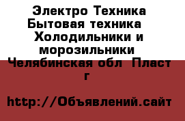 Электро-Техника Бытовая техника - Холодильники и морозильники. Челябинская обл.,Пласт г.